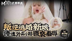 #麻豆传媒【绿帽人妻】叛逆逃婚新娘惨遭外卖小哥猥亵羞辱